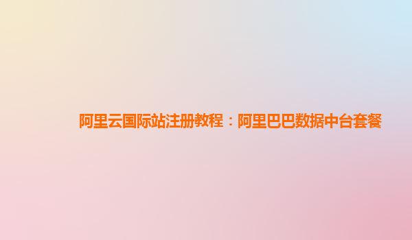 阿里云国际站注册教程：阿里巴巴数据中台套餐