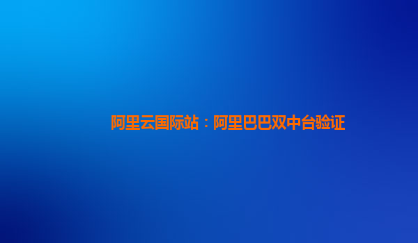 阿里云国际站：阿里巴巴双中台验证