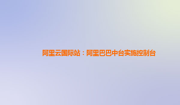 阿里云国际站：阿里巴巴中台实施控制台
