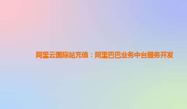阿里云国际站充值：阿里巴巴业务中台服务开发