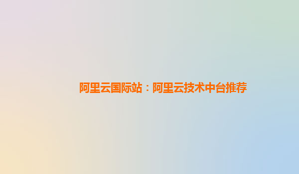 阿里云国际站：阿里云技术中台推荐