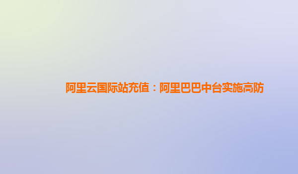 阿里云国际站充值：阿里巴巴中台实施高防