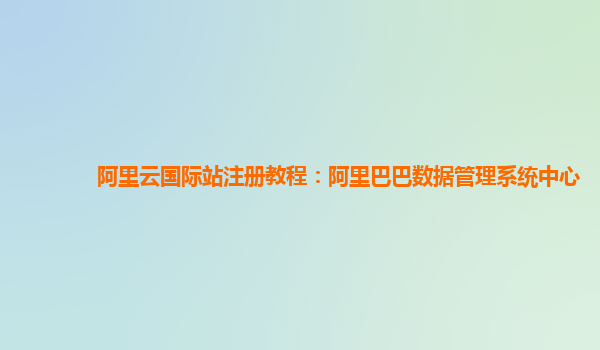 阿里云国际站注册教程：阿里巴巴数据管理系统中心