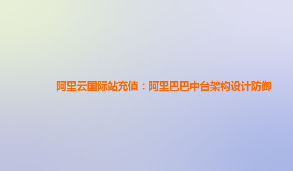 阿里云国际站充值：阿里巴巴中台架构设计防御