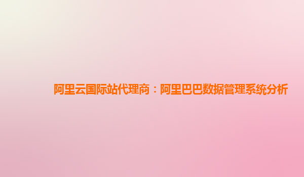 阿里云国际站代理商：阿里巴巴数据管理系统分析