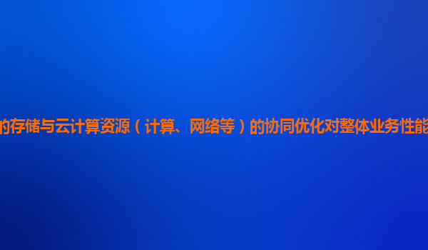 谷歌云服务器的存储与云计算资源（计算、网络等）的协同优化对整体业务性能的提升作用和实践案例有哪些？