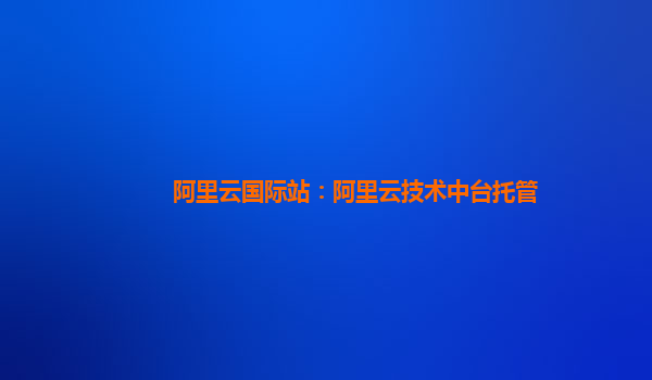 阿里云国际站：阿里云技术中台托管