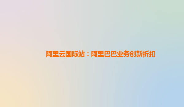 阿里云国际站：阿里巴巴业务创新折扣