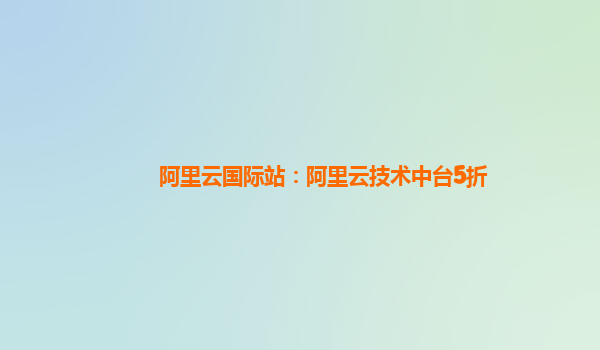 阿里云国际站：阿里云技术中台5折