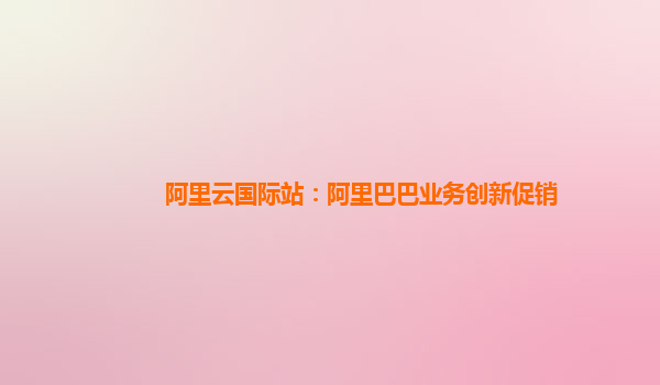 阿里云国际站：阿里巴巴业务创新促销