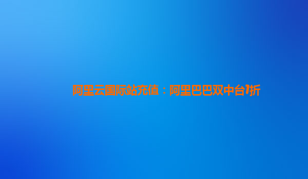 阿里云国际站充值：阿里巴巴双中台1折