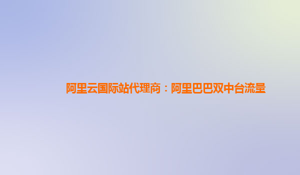 阿里云国际站代理商：阿里巴巴双中台流量