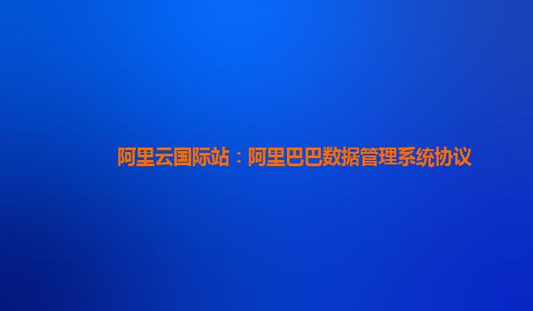 阿里云国际站：阿里巴巴数据管理系统协议