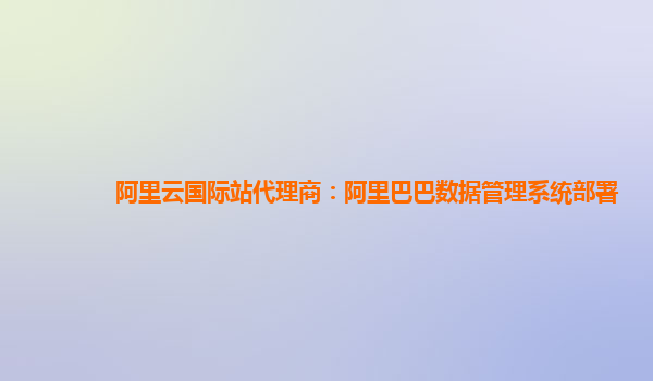 阿里云国际站代理商：阿里巴巴数据管理系统部署