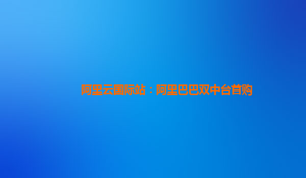 阿里云国际站：阿里巴巴双中台首购