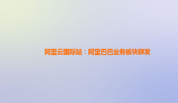 阿里云国际站：阿里巴巴业务板块群发