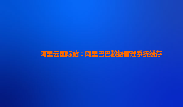 阿里云国际站：阿里巴巴数据管理系统缓存