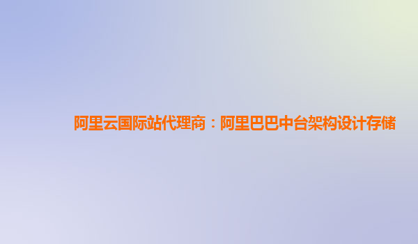 阿里云国际站代理商：阿里巴巴中台架构设计存储