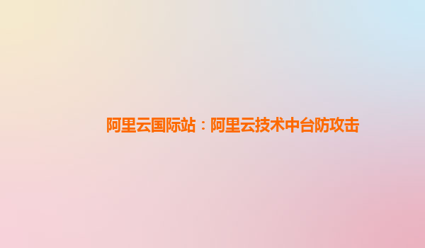 阿里云国际站：阿里云技术中台防攻击