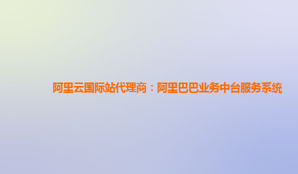 阿里云国际站代理商：阿里巴巴业务中台服务系统