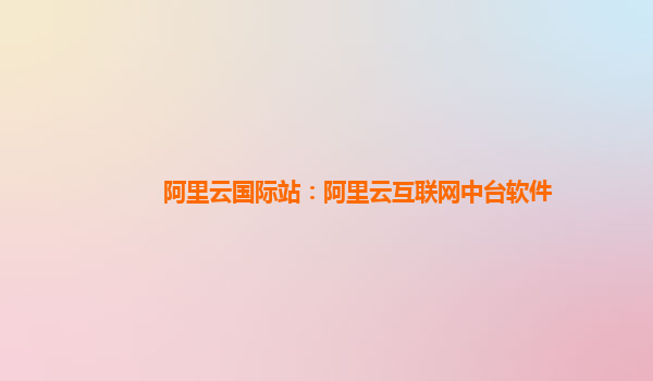 阿里云国际站：阿里云互联网中台软件