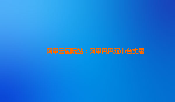 阿里云国际站：阿里巴巴双中台实惠