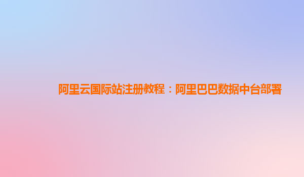 阿里云国际站注册教程：阿里巴巴数据中台部署