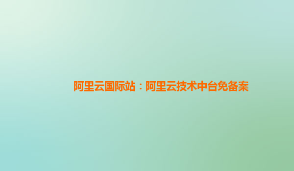 阿里云国际站：阿里云技术中台免备案