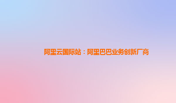 阿里云国际站：阿里巴巴业务创新厂商