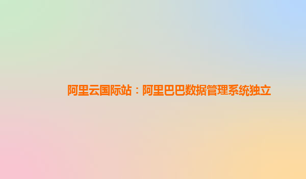 阿里云国际站：阿里巴巴数据管理系统独立