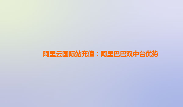 阿里云国际站充值：阿里巴巴双中台优势