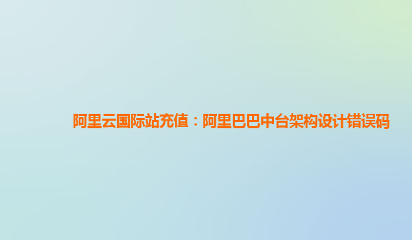 阿里云国际站充值：阿里巴巴中台架构设计错误码