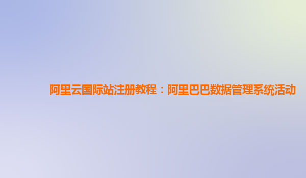 阿里云国际站注册教程：阿里巴巴数据管理系统活动