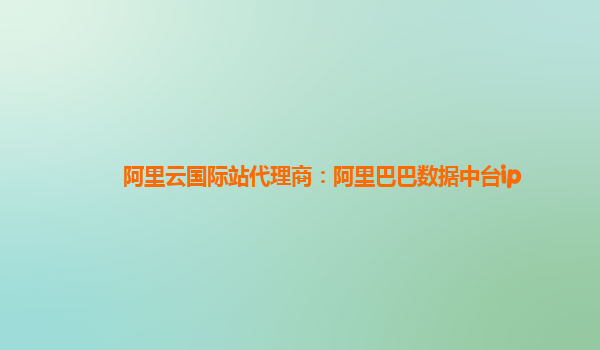阿里云国际站代理商：阿里巴巴数据中台ip