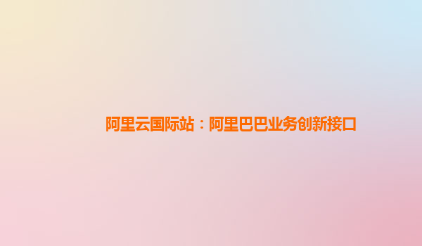 阿里云国际站：阿里巴巴业务创新接口