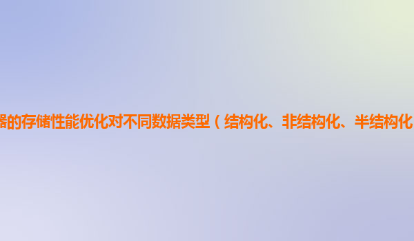 谷歌云服务器的存储性能优化对不同数据类型（结构化、非结构化、半结构化）的读写效率提升效果如何？