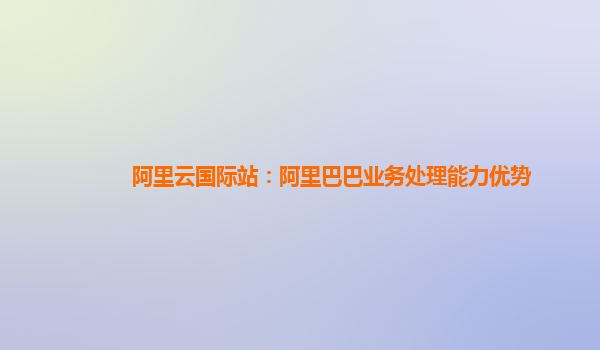 阿里云国际站：阿里巴巴业务处理能力优势