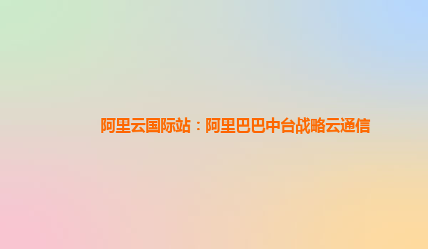 阿里云国际站：阿里巴巴中台战略云通信