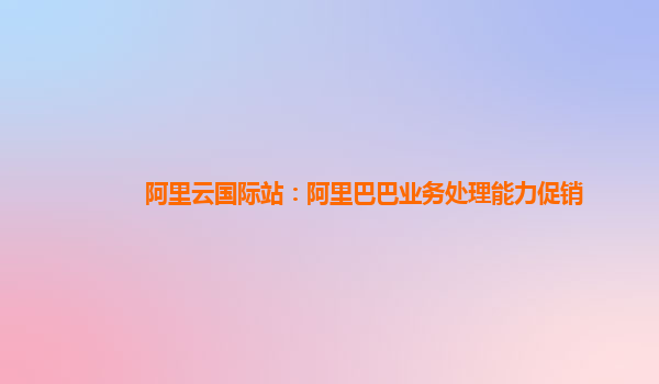 阿里云国际站：阿里巴巴业务处理能力促销