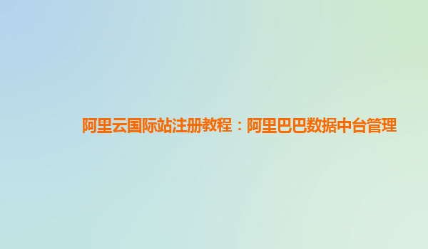 阿里云国际站注册教程：阿里巴巴数据中台管理