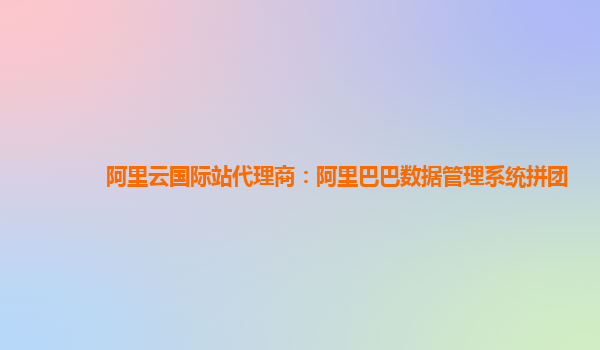 阿里云国际站代理商：阿里巴巴数据管理系统拼团