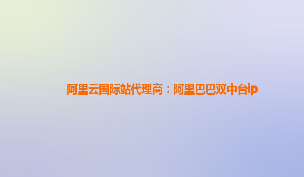 阿里云国际站代理商：阿里巴巴双中台ip