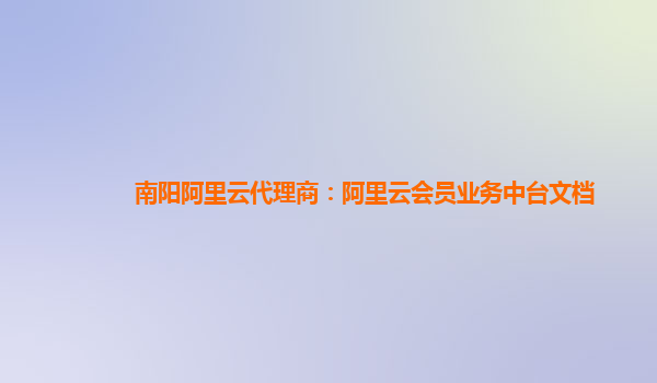 南阳阿里云代理商：阿里云会员业务中台文档