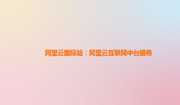 阿里云国际站：阿里云互联网中台服务