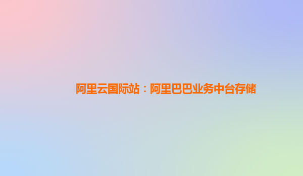 阿里云国际站：阿里巴巴业务中台存储
