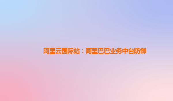 阿里云国际站：阿里巴巴业务中台防御