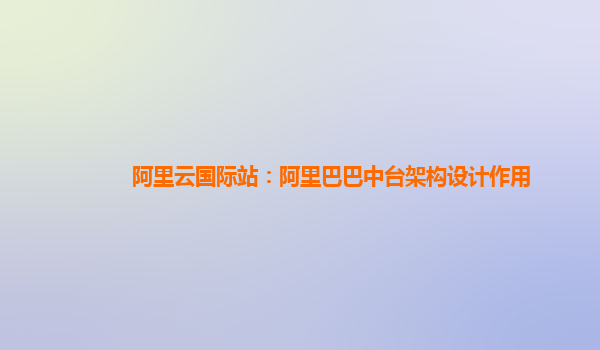 阿里云国际站：阿里巴巴中台架构设计作用