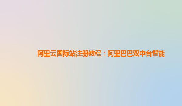 阿里云国际站注册教程：阿里巴巴双中台智能