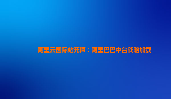阿里云国际站充值：阿里巴巴中台战略加载
