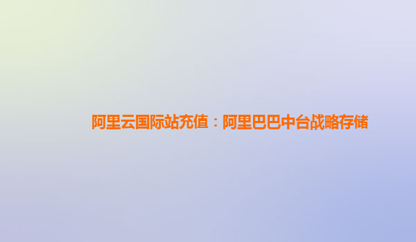 阿里云国际站充值：阿里巴巴中台战略存储